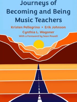 Journeys of Becoming and Being Music Teachers (Pellegrino, Johnson, Wagoner).